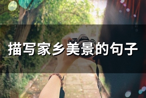 描写家乡美景的句子(精选49句) 描写家乡美景的句子(精选49句)