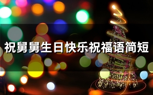 祝舅舅生日快乐祝福语简短(精选43句) 祝舅舅生日快乐祝福语简短(精选43句)