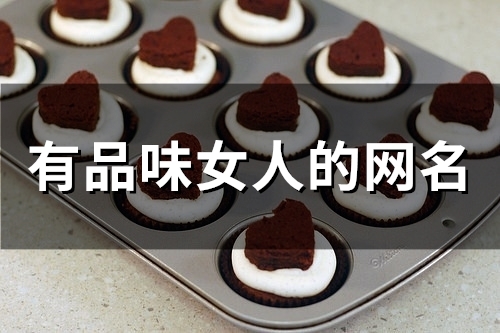 有品味女人的网名(精选55个) 有品味女人的网名(精选55个)