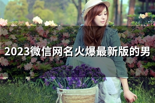 2023微信网名火爆最新版的男(精选44个)