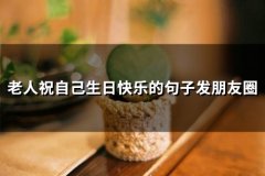 老人祝自己生日快乐的句子发朋友圈(51句)