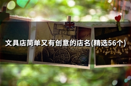 文具店简单又有创意的店名(精选60个) 文具店简单又有创意的店名(精选60个)