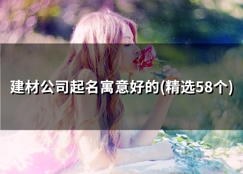 建材公司起名寓意好的(35个)