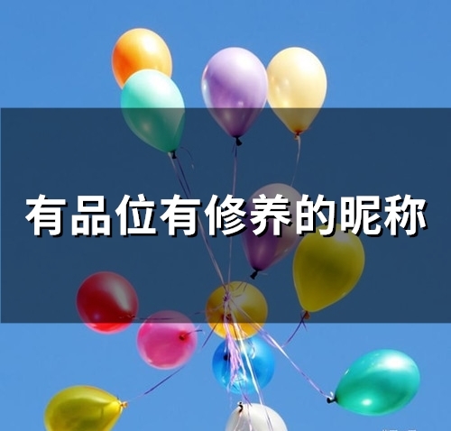 有品位有修养的昵称(精选53个) 有品位有修养的昵称(精选53个)