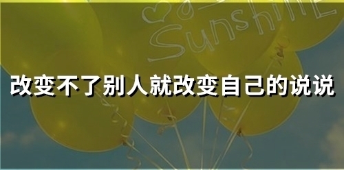 改变不了别人就改变自己的说说(50句) 改变不了别人就改变自己的说说(50句)