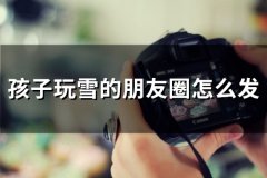 孩子玩雪的朋友圈怎么发(68句)