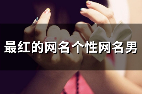 最红的网名个性网名男(精选48个) 最红的网名个性网名男(精选48个)