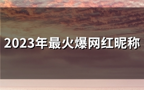 2023年最火爆网红昵称(56个)