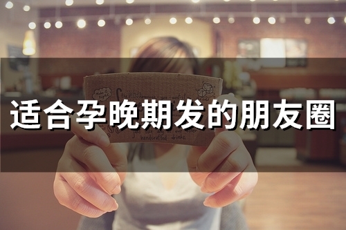 适合孕晚期发的朋友圈(精选45句) 适合孕晚期发的朋友圈(精选45句)