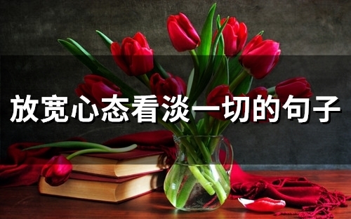 放宽心态看淡一切的句子(38句) 放宽心态看淡一切的句子(38句)