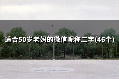 适合50岁老妈的微信昵称二字(精选49个) 适合50岁老妈的微信昵称二字(精选49个)