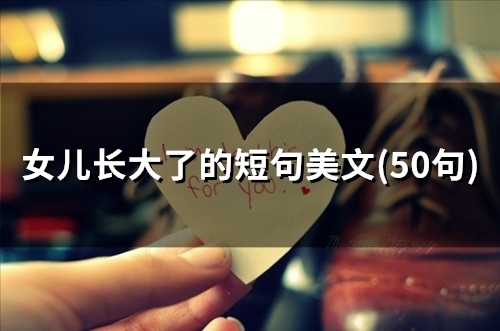 女儿长大了的短句美文(精选48句) 女儿长大了的短句美文(精选48句)