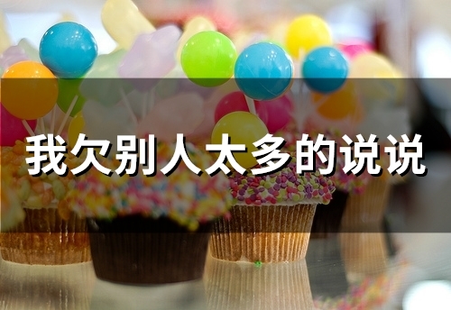 我欠别人太多的说说(51句) 我欠别人太多的说说(51句)