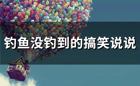 钓鱼没钓到的搞笑说说(40句) 钓鱼没钓到的搞笑说说(40句)