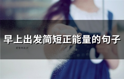 早上出发简短正能量的句子(57句)