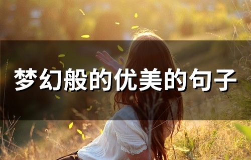 梦幻般的优美的句子(精选57句) 梦幻般的优美的句子(精选57句)