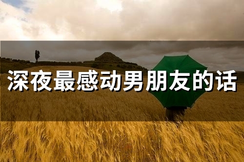 深夜最感动男朋友的话(48句) 深夜最感动男朋友的话(48句)