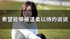 希望能够被温柔以待的说说(54句)