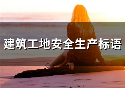 建筑工地安全生产标语(精选47句) 建筑工地安全生产标语(精选47句)