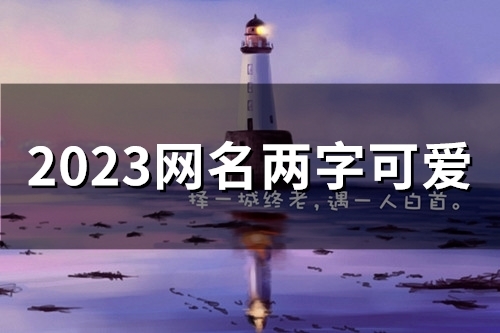 2023网名两字可爱(精选59个) 2023网名两字可爱(精选59个)