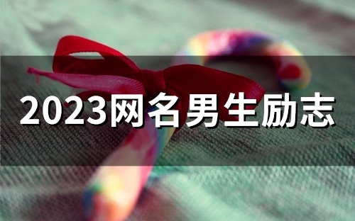 2023网名男生励志(精选52个)