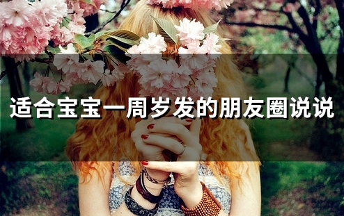 适合宝宝一周岁发的朋友圈说说(精选34句) 适合宝宝一周岁发的朋友圈说说(精选34句)