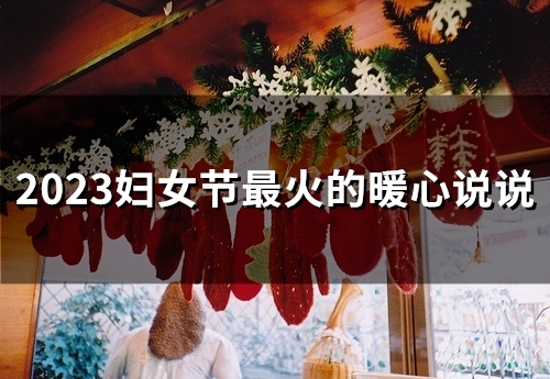 2023妇女节最火的暖心说说(60句)