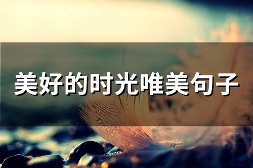 美好的时光唯美句子(精选46句) 美好的时光唯美句子(精选46句)