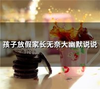 孩子放假家长无奈大幽默说说(精选55句)