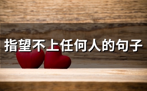 指望不上任何人的句子(53句) 指望不上任何人的句子(53句)