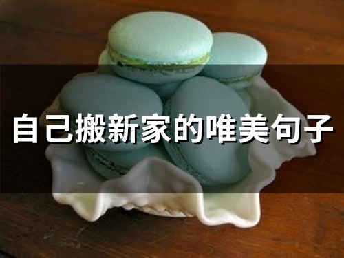 自己搬新家的唯美句子(精选51句) 自己搬新家的唯美句子(精选51句)