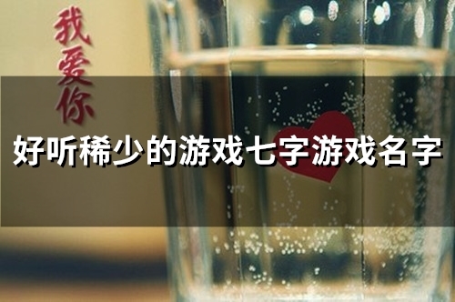 好听稀少的游戏七字游戏名字(53个)
