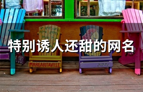 特别诱人还甜的网名(精选50个) 特别诱人还甜的网名(精选50个)