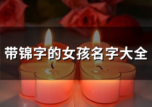 带锦字的女孩名字大全(44个) 带锦字的女孩名字大全(44个)