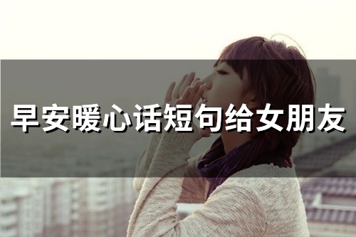 早安暖心话短句给女朋友(58句) 早安暖心话短句给女朋友(58句)