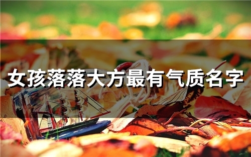 女孩落落大方最有气质名字(精选57个)
