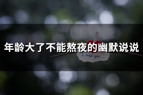 年龄大了不能熬夜的幽默说说(54句) 年龄大了不能熬夜的幽默说说(54句)