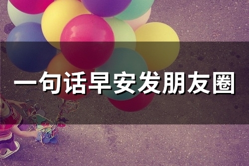 一句话早安发朋友圈(精选46句) 一句话早安发朋友圈(精选46句)