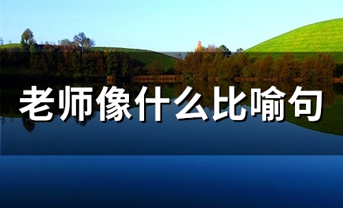 老师像什么比喻句(精选26句)