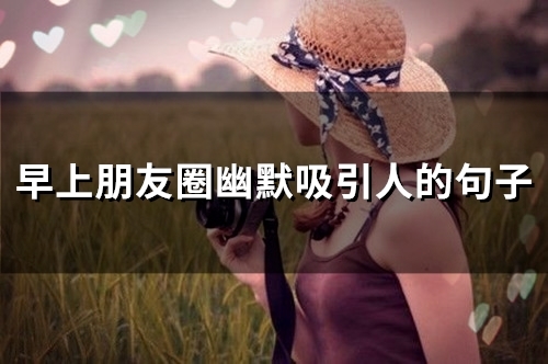 早上朋友圈幽默吸引人的句子(精选45句) 早上朋友圈幽默吸引人的句子(精选45句)