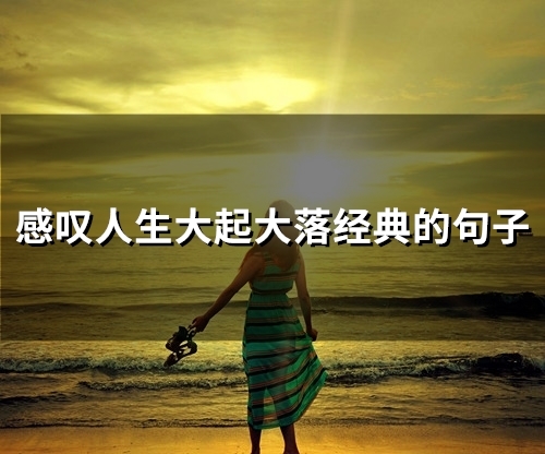 感叹人生大起大落经典的句子(精选50句)