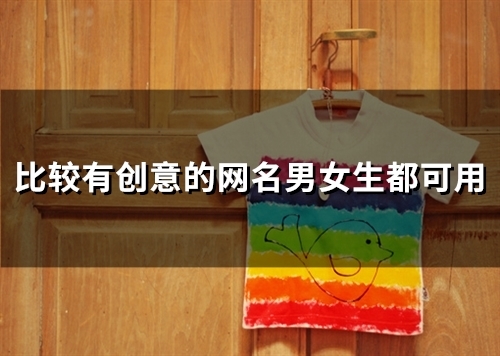 比较有创意的网名男女生都可用(47个) 比较有创意的网名男女生都可用(47个)