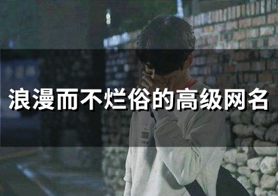 浪漫而不烂俗的高级网名(精选53个) 浪漫而不烂俗的高级网名(精选53个)