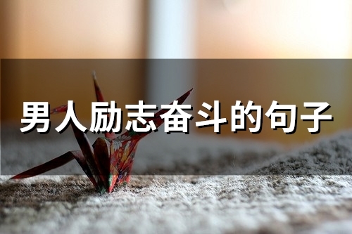 男人励志奋斗的句子(50句) 男人励志奋斗的句子(50句)