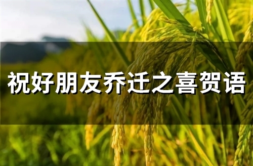 祝好朋友乔迁之喜贺语(精选46句)