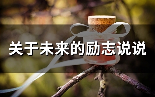 关于未来的励志说说(精选56句) 关于未来的励志说说(精选56句)