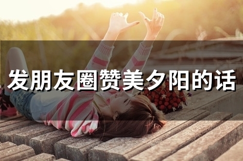 发朋友圈赞美夕阳的话(48句)