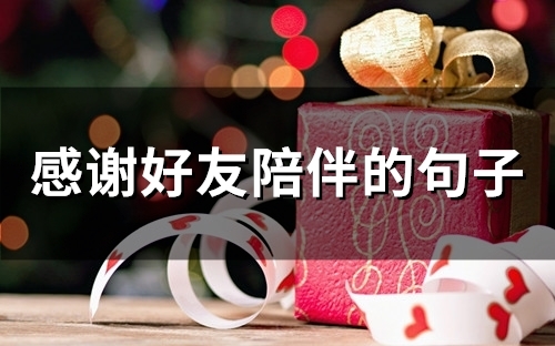 感谢好友陪伴的句子(精选45句) 感谢好友陪伴的句子(精选45句)