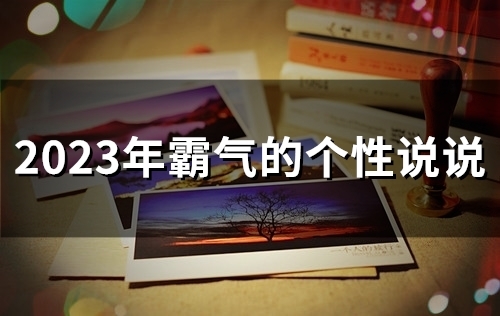 2023年霸气的个性说说(56句) 2023年霸气的个性说说(56句)