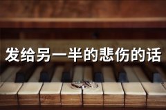 发给另一半的悲伤的话(精选55句)